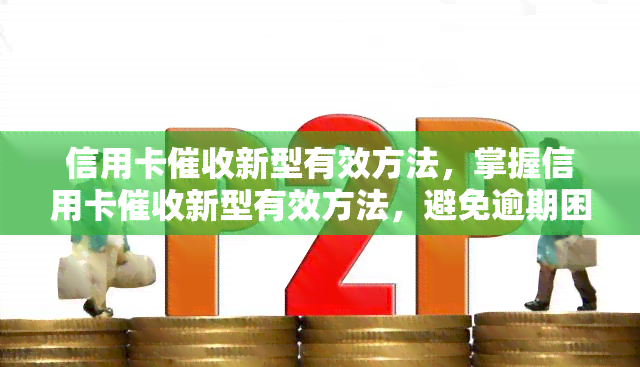 信用卡新型有效方法，掌握信用卡新型有效方法，避免逾期困扰