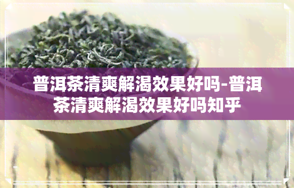 普洱茶清爽解渴效果好吗-普洱茶清爽解渴效果好吗知乎