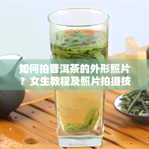 如何拍普洱茶的外形照片？女生教程及照片拍摄技巧分享