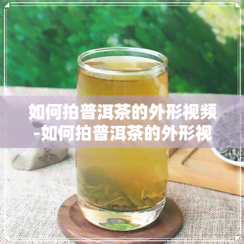 如何拍普洱茶的外形视频-如何拍普洱茶的外形视频教程