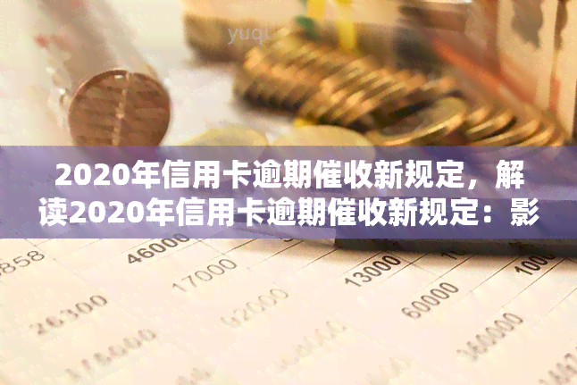 2020年信用卡逾期新规定，解读2020年信用卡逾期新规定：影响与应对策略