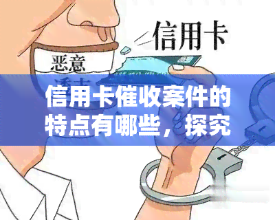 信用卡案件的特点有哪些，探究信用卡案件的特性与特点