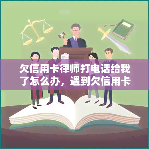 欠信用卡律师打电话给我了怎么办，遇到欠信用卡问题，律师来电如何应对？