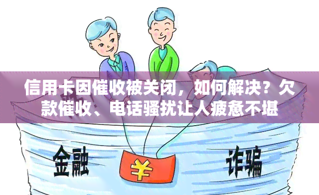 信用卡因被关闭，如何解决？欠款、电话让人疲惫不堪