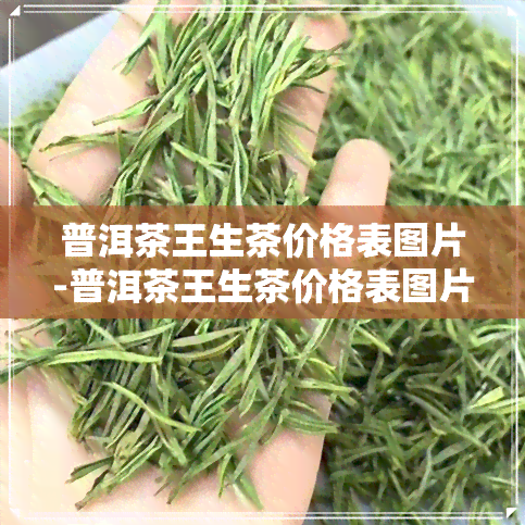 普洱茶王生茶价格表图片-普洱茶王生茶价格表图片大全