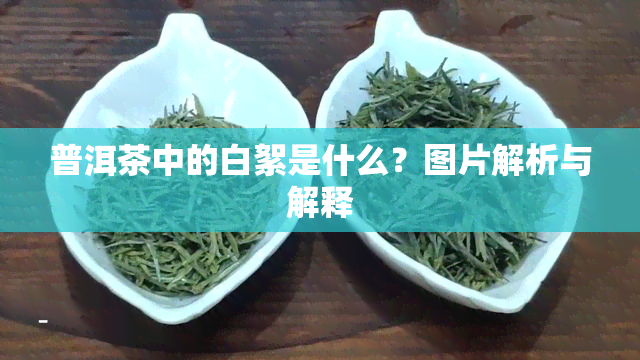 普洱茶中的白絮是什么？图片解析与解释