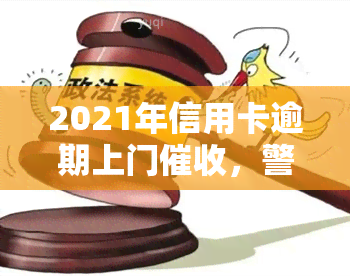 2021年信用卡逾期上门，警惕！2021年信用卡逾期，或将面临上门