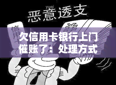 欠信用卡银行上门催账了：处理方式、影响及真实经历分享