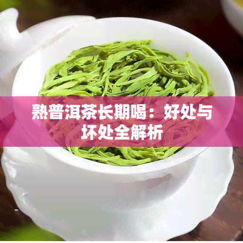 熟普洱茶长期喝：好处与坏处全解析