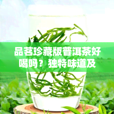 品茗珍藏版普洱茶好喝吗？独特味道及价格全解析