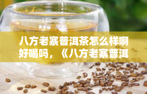 八方老寨普洱茶怎么样啊好喝吗，《八方老寨普洱茶：口感醇厚，值得品尝！》