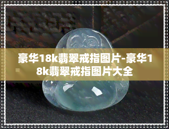 豪华18k翡翠戒指图片-豪华18k翡翠戒指图片大全