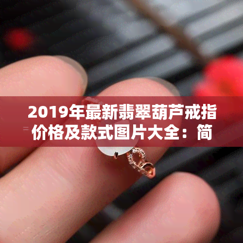 2019年最新翡翠葫芦戒指价格及款式图片大全：简单镶嵌与精致设计一应俱全！