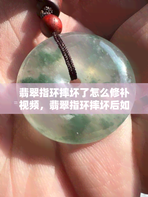 翡翠指环摔坏了怎么修补视频，翡翠指环摔坏后如何修复？看这里！