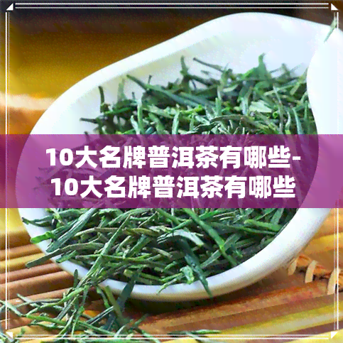 10大名牌普洱茶有哪些-10大名牌普洱茶有哪些