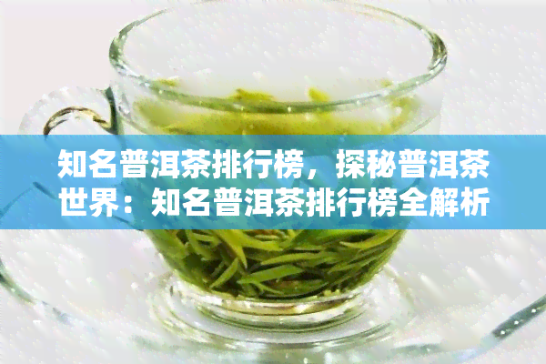 知名普洱茶排行榜，探秘普洱茶世界：知名普洱茶排行榜全解析