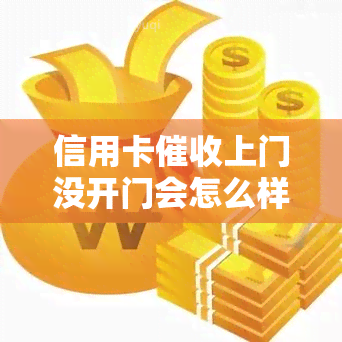 信用卡上门没开门会怎么样，信用卡上门无人应答，可能会带来什么后果？