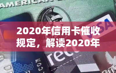 2020年信用卡规定，解读2020年信用卡规定，你的权益不容忽视！