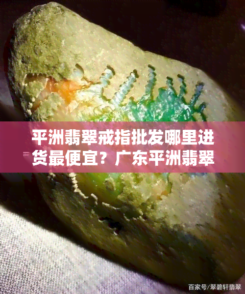 平洲翡翠戒指批发哪里进货更便宜？广东平洲翡翠场现况大揭秘！