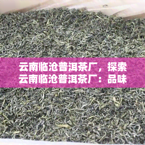 云南临沧普洱茶厂，探索云南临沧普洱茶厂：品味中国茶文化的精髓