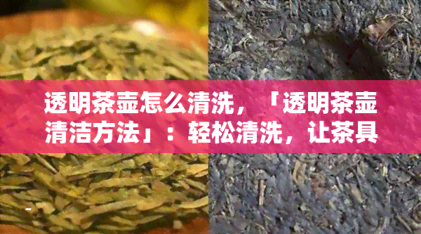 透明茶壶怎么清洗，「透明茶壶清洁方法」：轻松清洗，让茶具焕然一新！