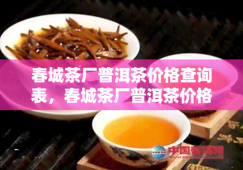 春城茶厂普洱茶价格查询表，春城茶厂普洱茶价格全览，一目了然！