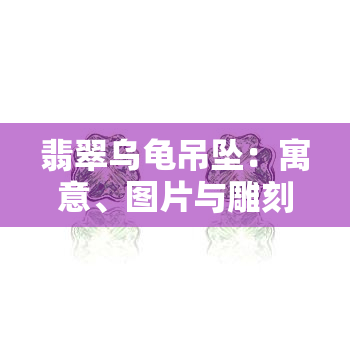 翡翠乌龟吊坠：寓意、图片与雕刻大全