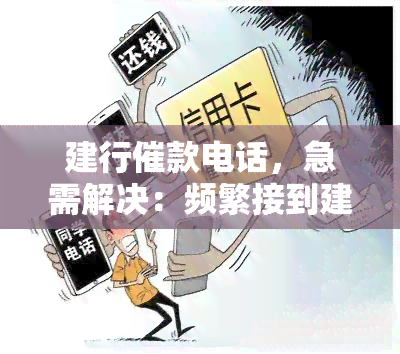 建行催款电话，急需解决：频繁接到建行催款电话，该如何应对？