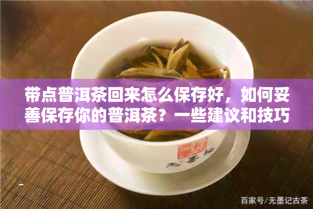 带点普洱茶回来怎么保存好，如何妥善保存你的普洱茶？一些建议和技巧