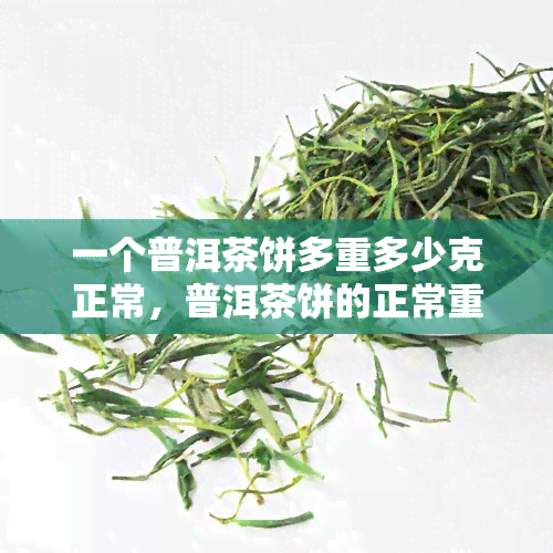 一个普洱茶饼多重多少克正常，普洱茶饼的正常重量是多少克？