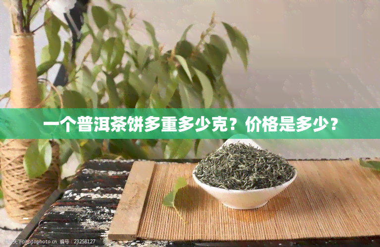 一个普洱茶饼多重多少克？价格是多少？