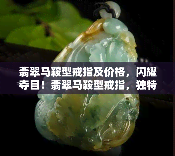 翡翠马鞍型戒指及价格，闪耀夺目！翡翠马鞍型戒指，独特设计与高雅品质的完美结合，附带价格信息