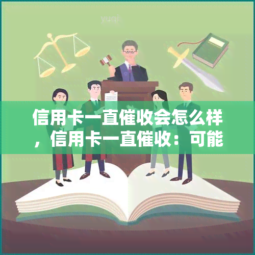 信用卡一直会怎么样，信用卡一直：可能会产生的后果和应对策略