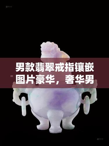 男款翡翠戒指镶嵌图片豪华，奢华男士翡翠戒指：璀璨镶嵌，尽显尊贵风范