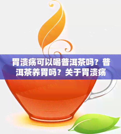 胃溃疡可以喝普洱茶吗？普洱茶养胃吗？关于胃溃疡患者能否饮用普洱茶的探讨