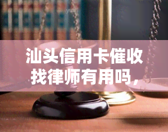 汕头信用卡找律师有用吗，汕头信用卡问题？找律师或能带来帮助！