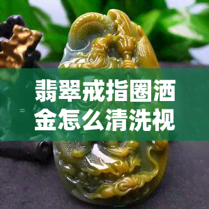 翡翠戒指圈洒金怎么清洗视频，教你轻松清洗翡翠戒指圈洒金，只需几步简单操作！