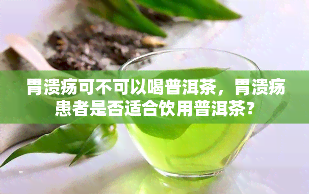 胃溃疡可不可以喝普洱茶，胃溃疡患者是否适合饮用普洱茶？