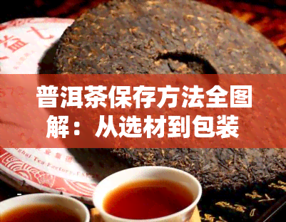 普洱茶保存方法全图解：从选材到包装，一步到位！