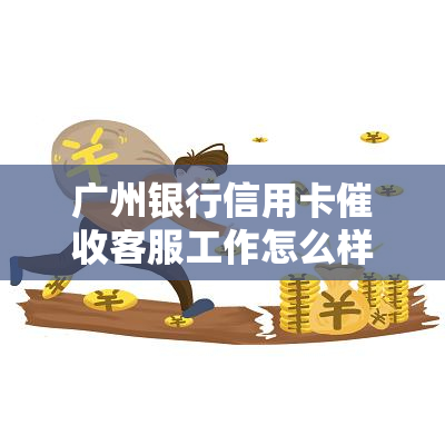 广州银行信用卡客服工作怎么样好不好，揭秘广州银行信用卡客服：工作内容及优缺点解析