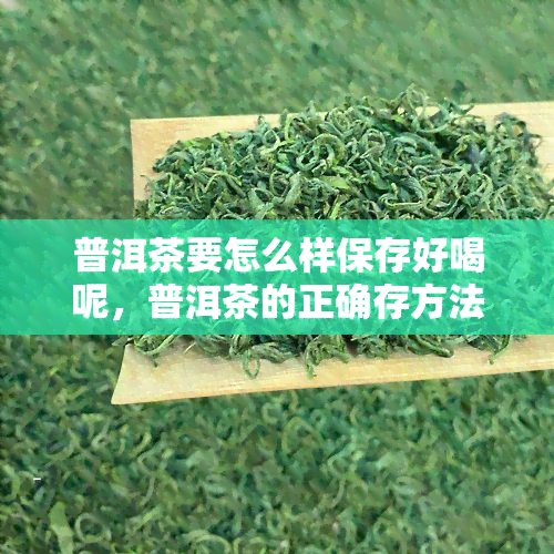 普洱茶要怎么样保存好喝呢，普洱茶的正确存方法，让你品尝到更美味的口感