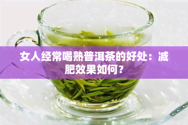 女人经常喝熟普洱茶的好处：减肥效果如何？