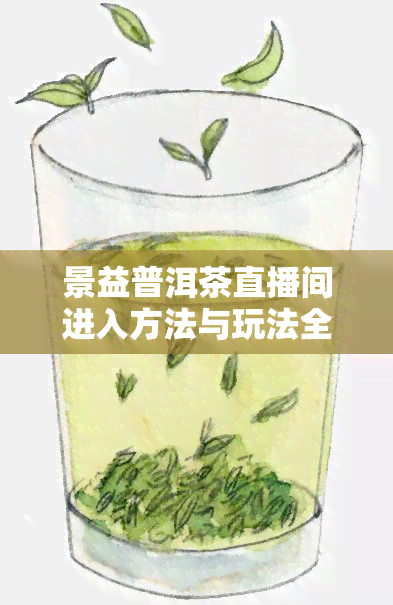 景益普洱茶直播间进入方法与玩法全攻略