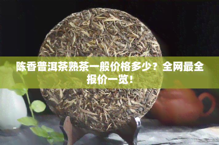 陈香普洱茶熟茶一般价格多少？全网最全报价一览！