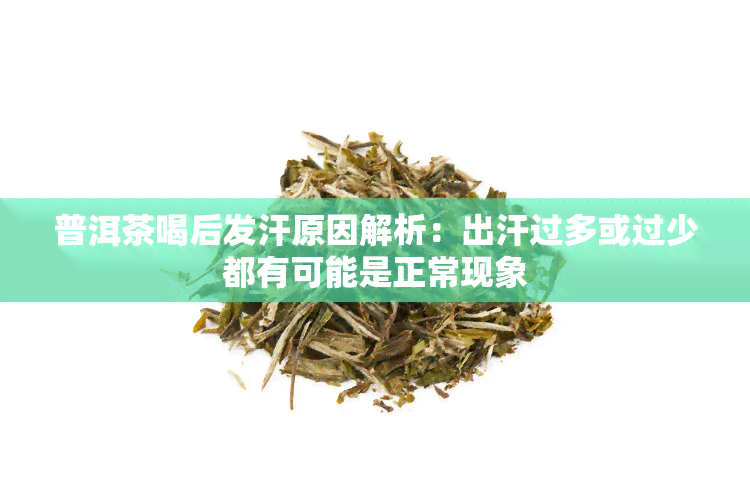 普洱茶喝后发汗原因解析：出汗过多或过少都有可能是正常现象