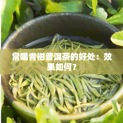 常喝青柑普洱茶的好处：效果如何？