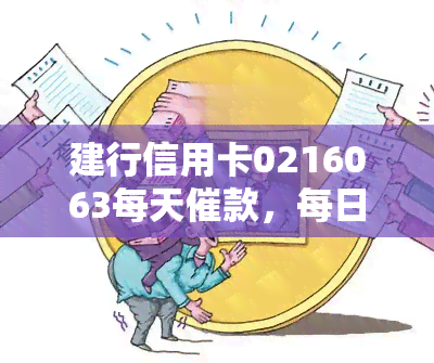 建行信用卡0216063每天催款，每日催款提醒：建行信用卡0216063，请及时还款