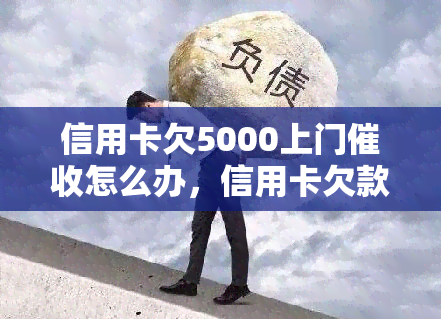 信用卡欠5000上门怎么办，信用卡欠款5000元，遭遇上门应如何应对？