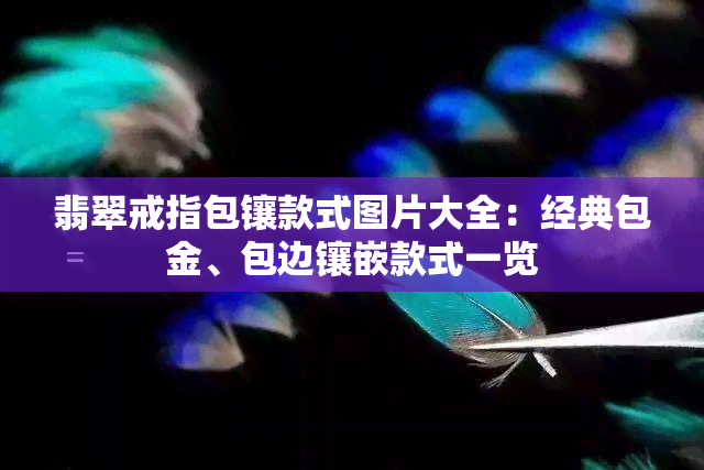 翡翠戒指包镶款式图片大全：经典包金、包边镶嵌款式一览