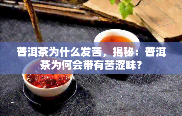 普洱茶为什么发苦，揭秘：普洱茶为何会带有苦涩味？